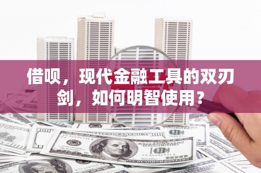 沂南借呗，现代金融工具的双刃剑，如何明智使用？