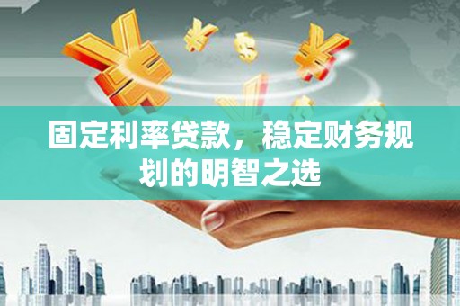 沂南固定利率贷款，稳定财务规划的明智之选