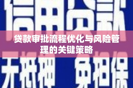 沂南贷款审批流程优化与风险管理的关键策略