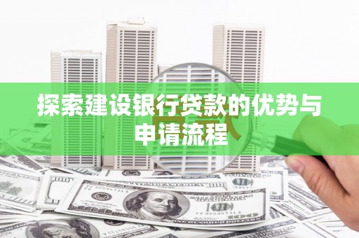 沂南探索建设银行贷款的优势与申请流程