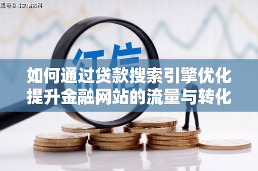 沂南如何通过贷款搜索引擎优化提升金融网站的流量与转化率