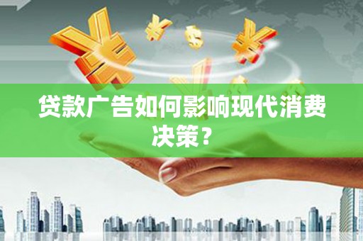 沂南贷款广告如何影响现代消费决策？