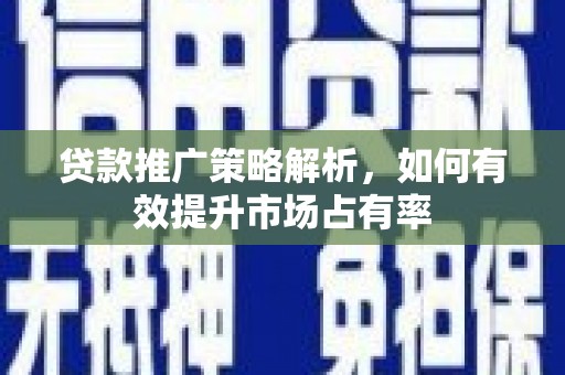 沂南贷款推广策略解析，如何有效提升市场占有率