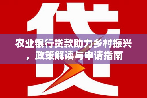 沂南农业银行贷款助力乡村振兴，政策解读与申请指南