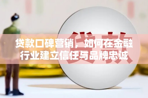 沂南贷款口碑营销，如何在金融行业建立信任与品牌忠诚