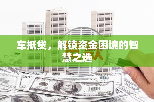 沂南车抵贷，解锁资金困境的智慧之选