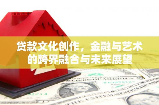沂南贷款文化创作，金融与艺术的跨界融合与未来展望