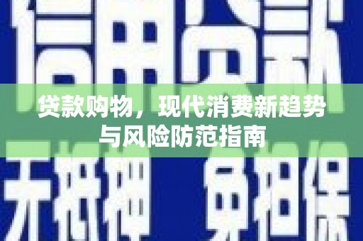 沂南贷款购物，现代消费新趋势与风险防范指南