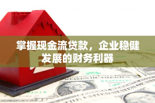 沂南掌握现金流贷款，企业稳健发展的财务利器