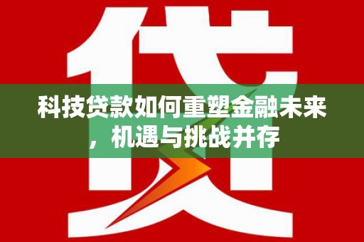 沂南科技贷款如何重塑金融未来，机遇与挑战并存