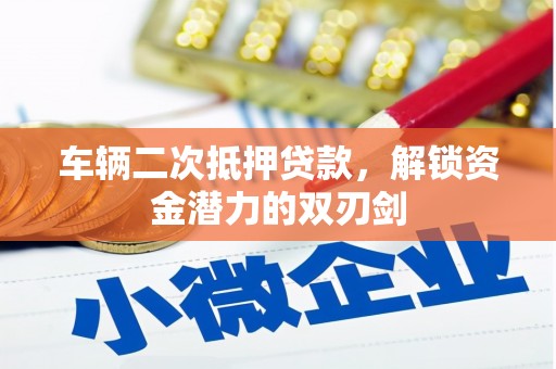 沂南车辆二次抵押贷款，解锁资金潜力的双刃剑