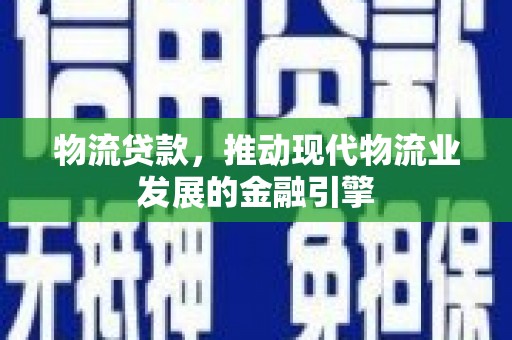 沂南物流贷款，推动现代物流业发展的金融引擎
