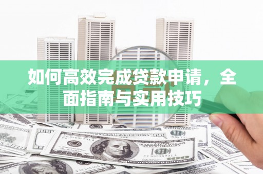 沂南如何高效完成贷款申请，全面指南与实用技巧