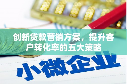 沂南创新贷款营销方案，提升客户转化率的五大策略