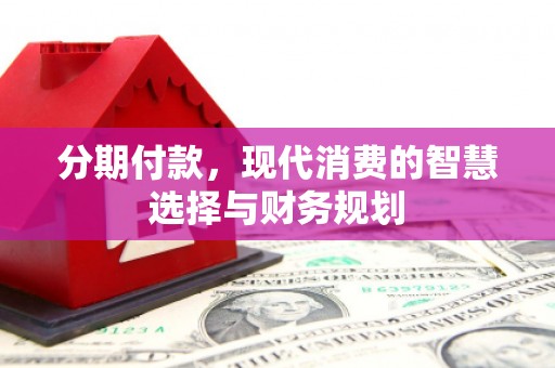 沂南分期付款，现代消费的智慧选择与财务规划