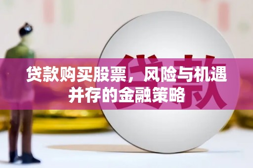 沂南贷款购买股票，风险与机遇并存的金融策略