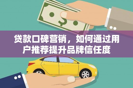 沂南贷款口碑营销，如何通过用户推荐提升品牌信任度