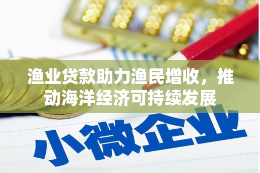 沂南渔业贷款助力渔民增收，推动海洋经济可持续发展