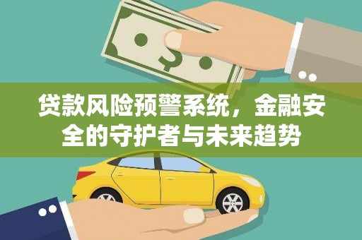 沂南贷款风险预警系统，金融安全的守护者与未来趋势