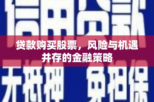 沂南贷款购买股票，风险与机遇并存的金融策略