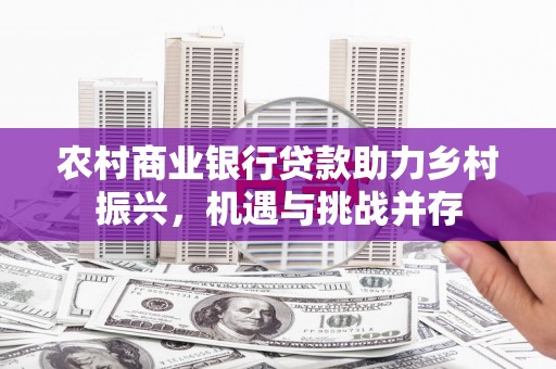 沂南农村商业银行贷款助力乡村振兴，机遇与挑战并存