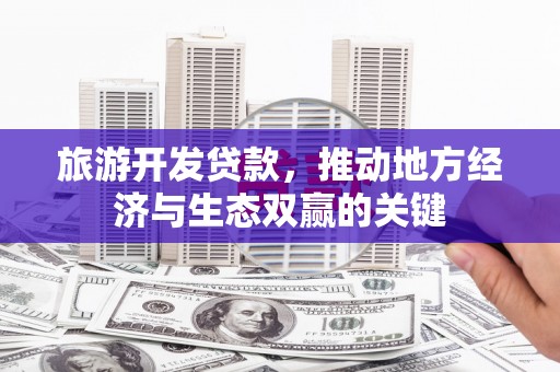 沂南旅游开发贷款，推动地方经济与生态双赢的关键
