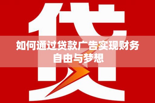 沂南如何通过贷款广告实现财务自由与梦想