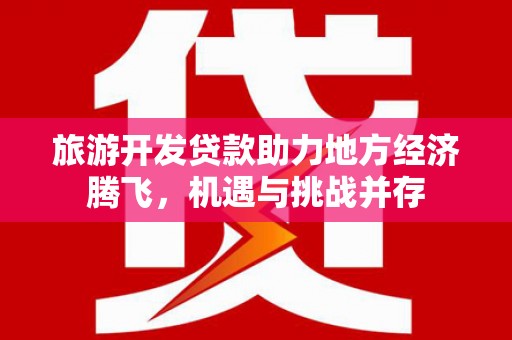 沂南旅游开发贷款助力地方经济腾飞，机遇与挑战并存