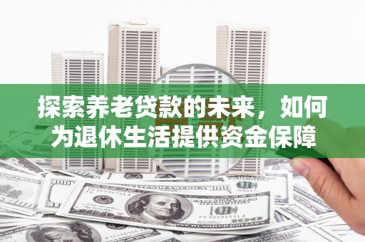 沂南探索养老贷款的未来，如何为退休生活提供资金保障