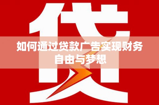沂南如何通过贷款广告实现财务自由与梦想
