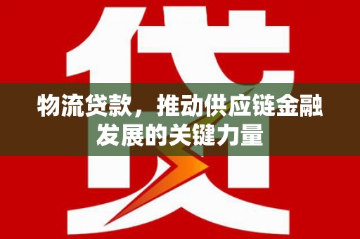 沂南物流贷款，推动供应链金融发展的关键力量