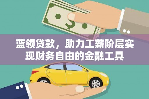沂南蓝领贷款，助力工薪阶层实现财务自由的金融工具