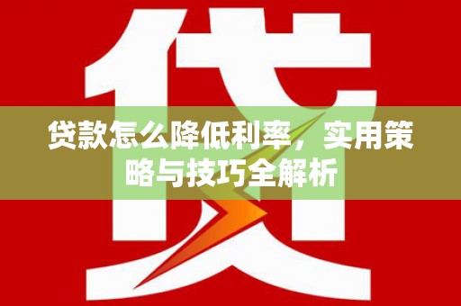 沂南贷款怎么降低利率，实用策略与技巧全解析