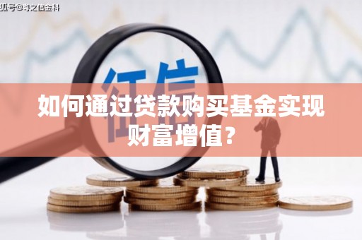 沂南如何通过贷款购买基金实现财富增值？