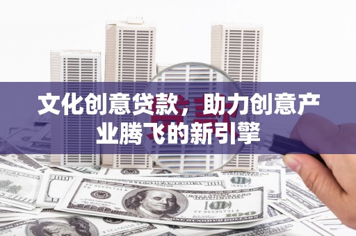 沂南文化创意贷款，助力创意产业腾飞的新引擎