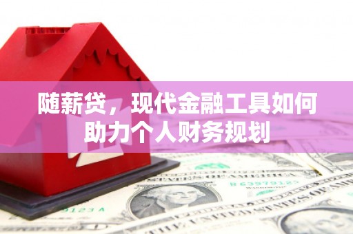 沂南随薪贷，现代金融工具如何助力个人财务规划