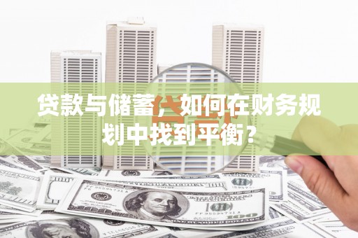 沂南贷款与储蓄，如何在财务规划中找到平衡？