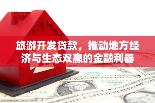 沂南旅游开发贷款，推动地方经济与生态双赢的金融利器