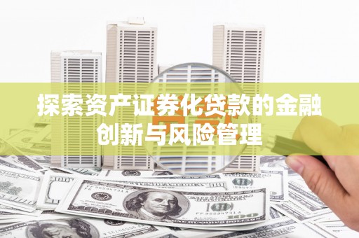 沂南探索资产证券化贷款的金融创新与风险管理