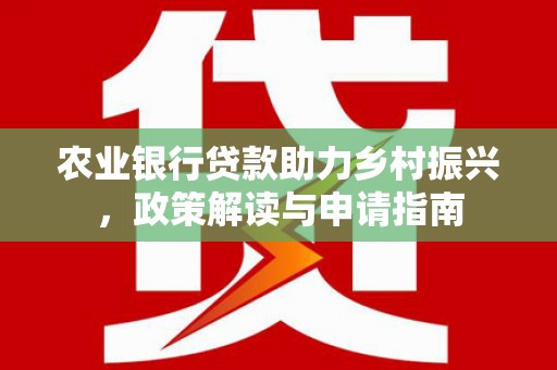 沂南农业银行贷款助力乡村振兴，政策解读与申请指南