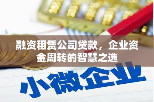 沂南融资租赁公司贷款，企业资金周转的智慧之选