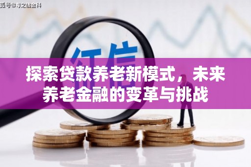 沂南探索贷款养老新模式，未来养老金融的变革与挑战