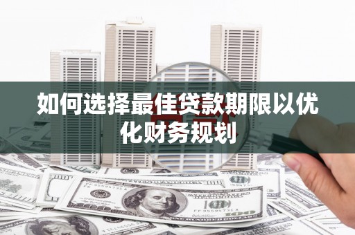 沂南如何选择最佳贷款期限以优化财务规划