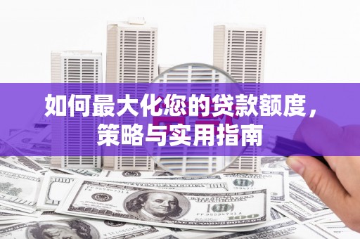 沂南如何最大化您的贷款额度，策略与实用指南