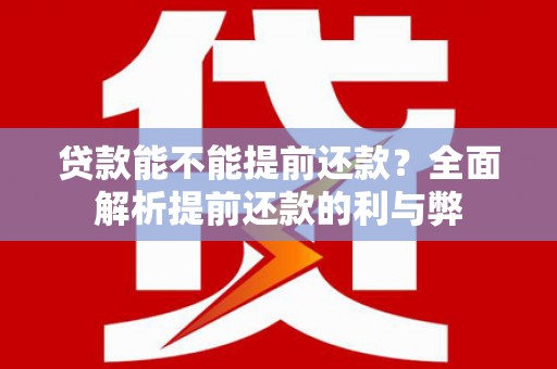 沂南贷款能不能提前还款？全面解析提前还款的利与弊