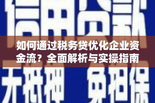 沂南如何通过税务贷优化企业资金流？全面解析与实操指南