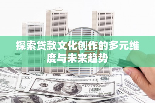沂南探索贷款文化创作的多元维度与未来趋势