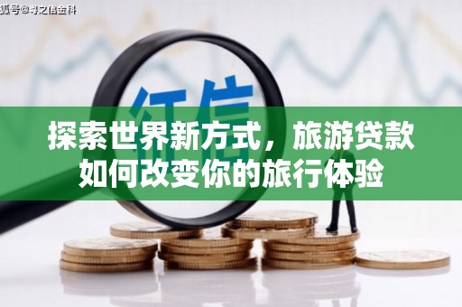 沂南探索世界新方式，旅游贷款如何改变你的旅行体验
