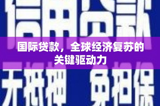 沂南国际贷款，全球经济复苏的关键驱动力