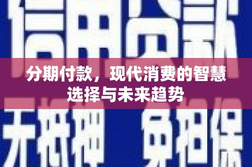 沂南分期付款，现代消费的智慧选择与未来趋势